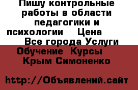 Пишу контрольные работы в области педагогики и психологии. › Цена ­ 300-650 - Все города Услуги » Обучение. Курсы   . Крым,Симоненко